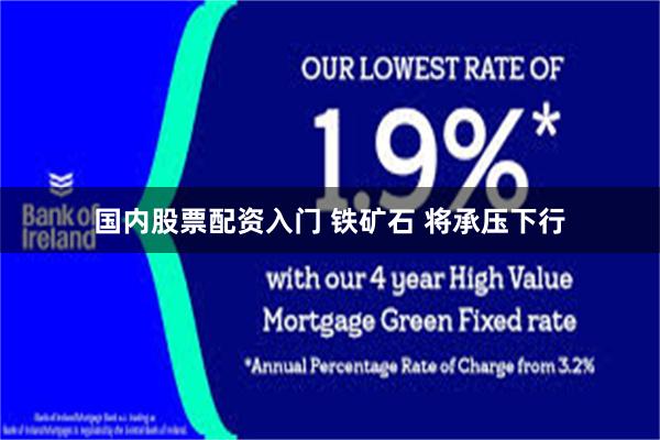 国内股票配资入门 铁矿石 将承压下行