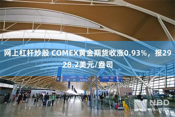 网上杠杆炒股 COMEX黄金期货收涨0.93%，报2928.2美元/盎司