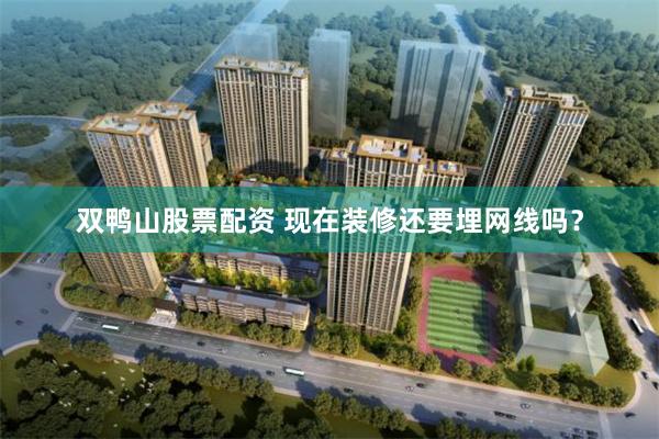 双鸭山股票配资 现在装修还要埋网线吗？