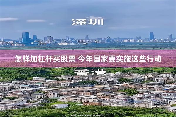 怎样加杠杆买股票 今年国家要实施这些行动