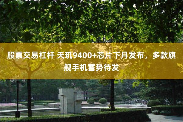 股票交易杠杆 天玑9400+芯片下月发布，多款旗舰手机蓄势待发