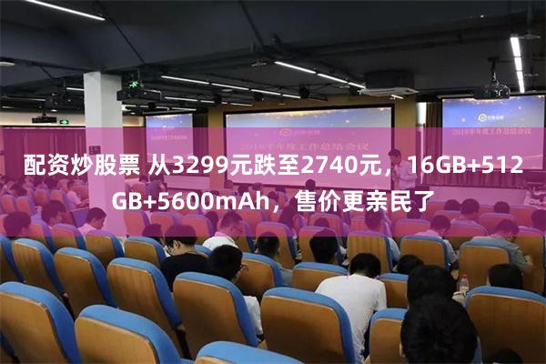 配资炒股票 从3299元跌至2740元，16GB+512GB+5600mAh，售价更亲民了
