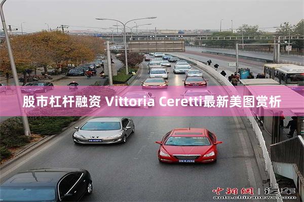 股市杠杆融资 Vittoria Ceretti最新美图赏析