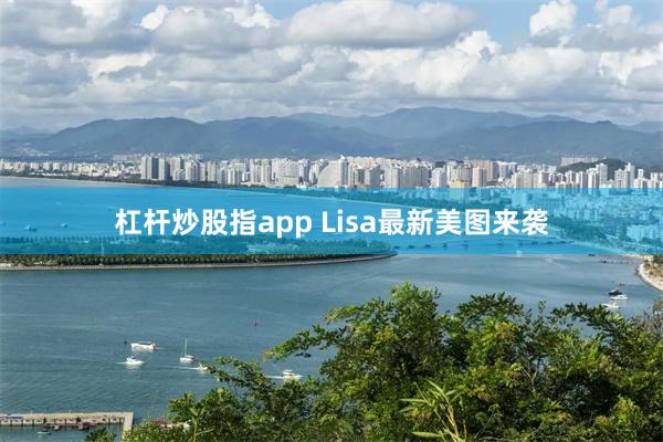 杠杆炒股指app Lisa最新美图来袭