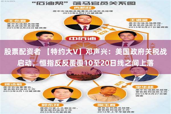 股票配资者 【特约大V】邓声兴：美国政府关税战启动，恒指反反覆覆10至20日线之间上落