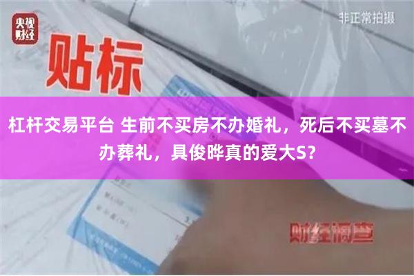 杠杆交易平台 生前不买房不办婚礼，死后不买墓不办葬礼，具俊晔真的爱大S？