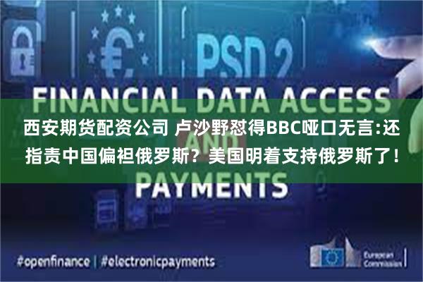 西安期货配资公司 卢沙野怼得BBC哑口无言:还指责中国偏袒俄罗斯？美国明着支持俄罗斯了！