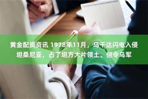 黄金配资资讯 1978年11月，乌干达闪电入侵坦桑尼亚，占了坦方大片领土。但令乌军