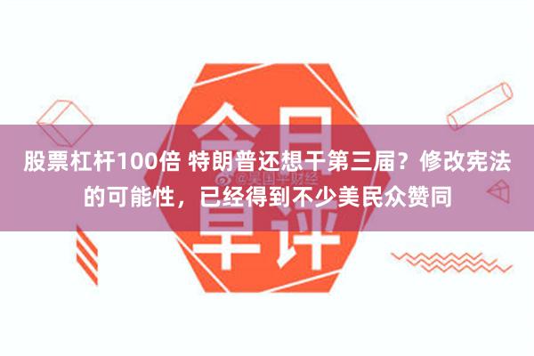 股票杠杆100倍 特朗普还想干第三届？修改宪法的可能性，已经得到不少美民众赞同