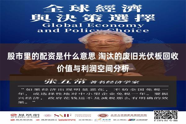 股市里的配资是什么意思 淘汰的废旧光伏板回收价值与利润空间分析