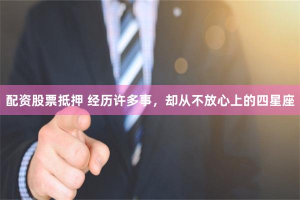 配资股票抵押 经历许多事，却从不放心上的四星座