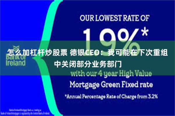 怎么加杠杆炒股票 德银CEO：我可能在下次重组中关闭部分业务部门
