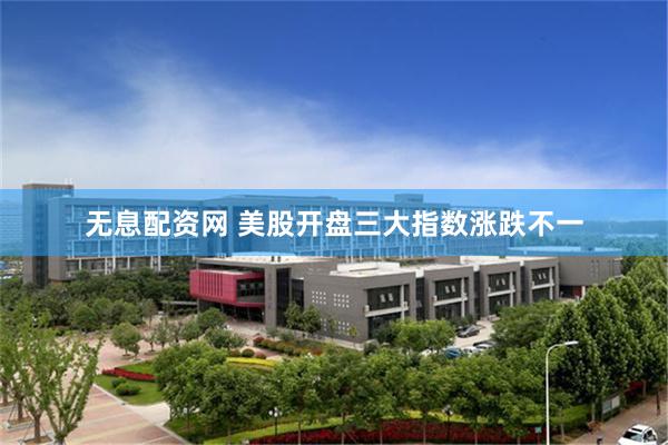 无息配资网 美股开盘三大指数涨跌不一