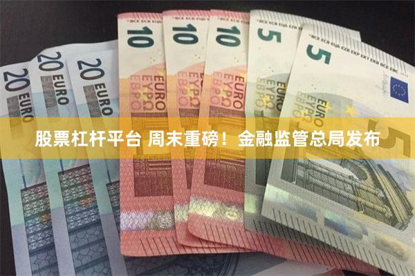 股票杠杆平台 周末重磅！金融监管总局发布