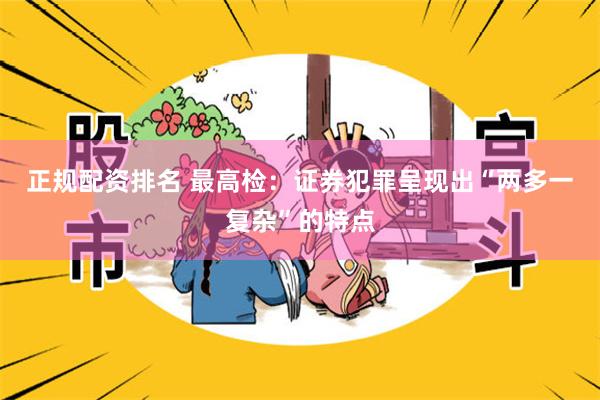 正规配资排名 最高检：证券犯罪呈现出“两多一复杂”的特点