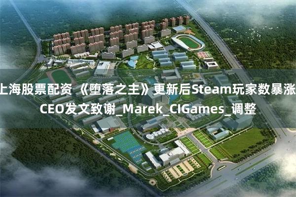 上海股票配资 《堕落之主》更新后Steam玩家数暴涨！CEO发文致谢_Marek_CIGames_调整