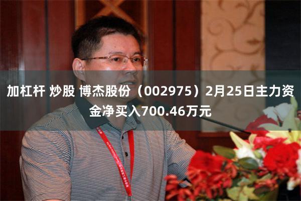 加杠杆 炒股 博杰股份（002975）2月25日主力资金净买入700.46万元