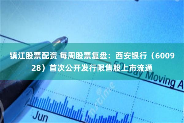 镇江股票配资 每周股票复盘：西安银行（600928）首次公开发行限售股上市流通