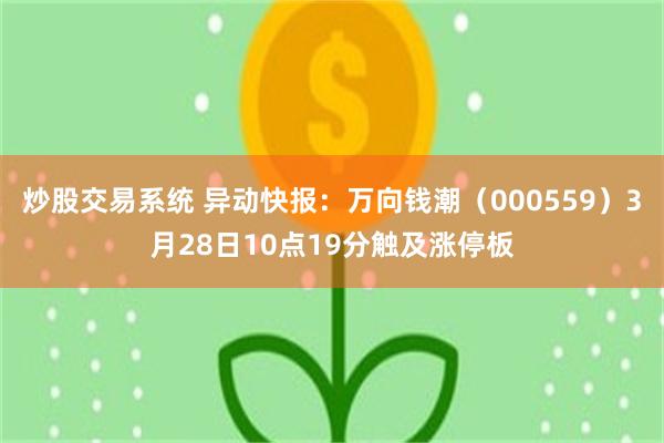 炒股交易系统 异动快报：万向钱潮（000559）3月28日10点19分触及涨停板