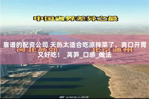 靠谱的配资公司 天热太适合吃凉拌菜了，爽口开胃又好吃！_莴笋_口感_做法