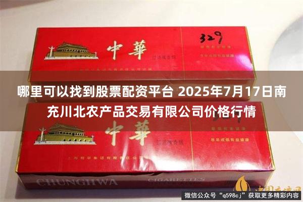 哪里可以找到股票配资平台 2025年7月17日南充川北农产品交易有限公司价格行情