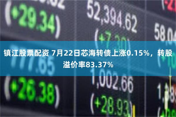 镇江股票配资 7月22日芯海转债上涨0.15%，转股溢价率83.37%