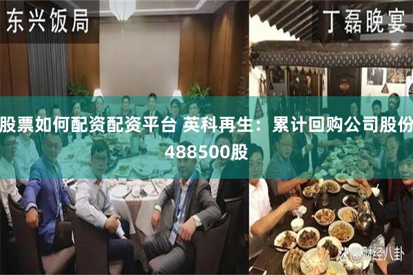股票如何配资配资平台 英科再生：累计回购公司股份488500股