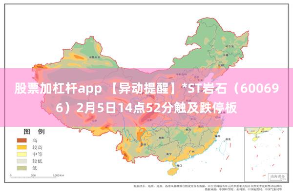 股票加杠杆app 【异动提醒】*ST岩石（600696）2月5日14点52分触及跌停板