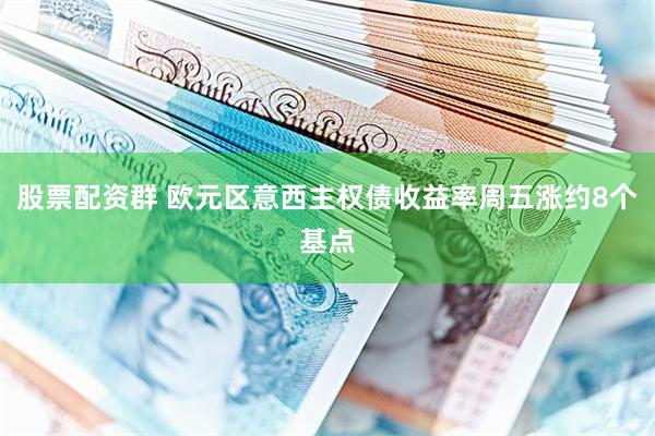 股票配资群 欧元区意西主权债收益率周五涨约8个基点