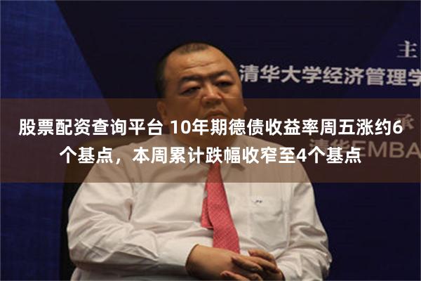 股票配资查询平台 10年期德债收益率周五涨约6个基点，本周累计跌幅收窄至4个基点