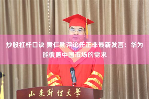 炒股杠杆口诀 黄仁勋评论任正非最新发言：华为能覆盖中国市场的需求