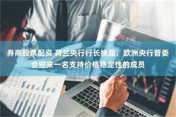 券商股票配资 荷兰央行行长换届，欧洲央行管委会迎来一名支持价格稳定性的成员