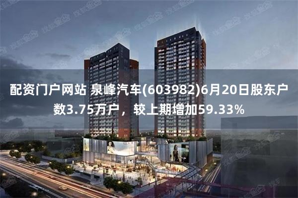 配资门户网站 泉峰汽车(603982)6月20日股东户数3.75万户，较上期增加59.33%
