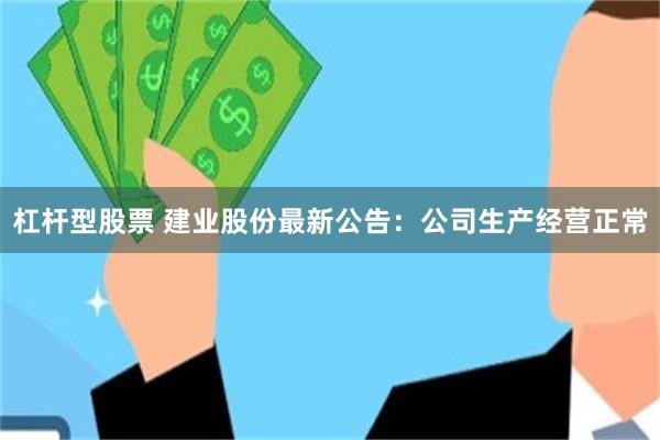 杠杆型股票 建业股份最新公告：公司生产经营正常
