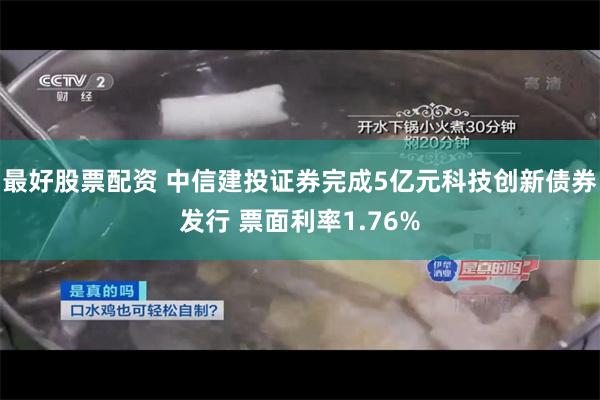 最好股票配资 中信建投证券完成5亿元科技创新债券发行 票面利率1.76%