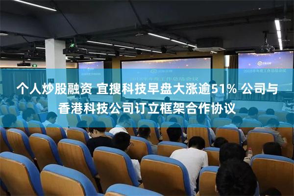 个人炒股融资 宜搜科技早盘大涨逾51% 公司与香港科技公司订立框架合作协议