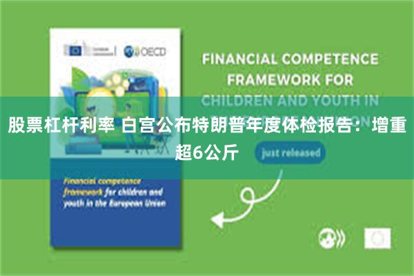 股票杠杆利率 白宫公布特朗普年度体检报告：增重超6公斤