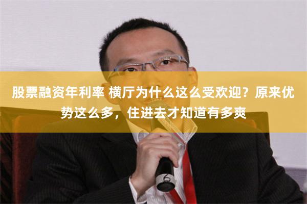 股票融资年利率 横厅为什么这么受欢迎？原来优势这么多，住进去才知道有多爽