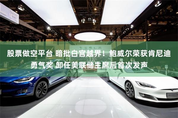 股票做空平台 暗批白宫越界！鲍威尔荣获肯尼迪勇气奖 卸任美联储主席后首次发声