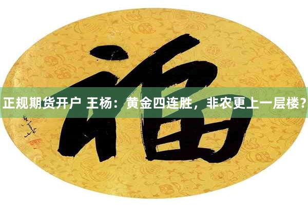 正规期货开户 王杨：黄金四连胜，非农更上一层楼？