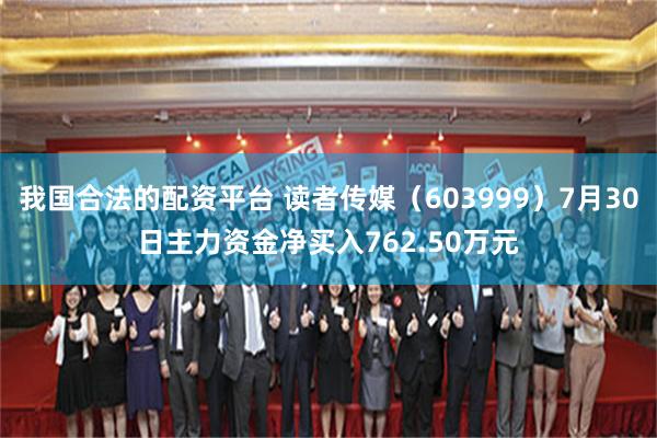我国合法的配资平台 读者传媒（603999）7月30日主力资金净买入762.50万元