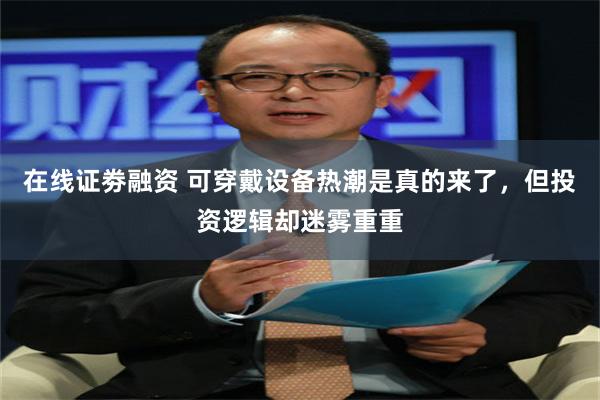 在线证劵融资 可穿戴设备热潮是真的来了，但投资逻辑却迷雾重重