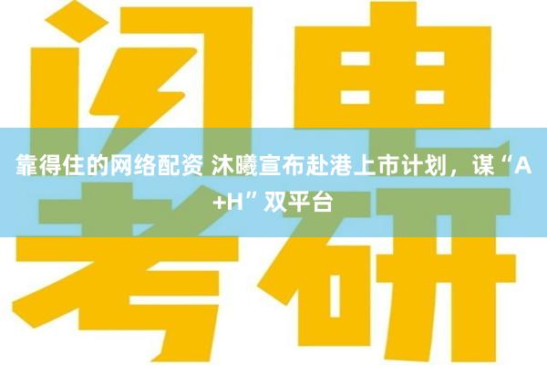 靠得住的网络配资 沐曦宣布赴港上市计划，谋“A+H”双平台