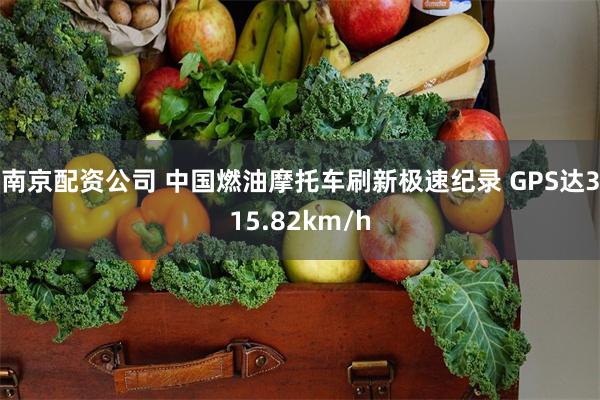 南京配资公司 中国燃油摩托车刷新极速纪录 GPS达315.82km/h