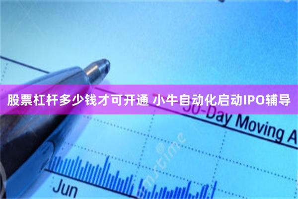 股票杠杆多少钱才可开通 小牛自动化启动IPO辅导