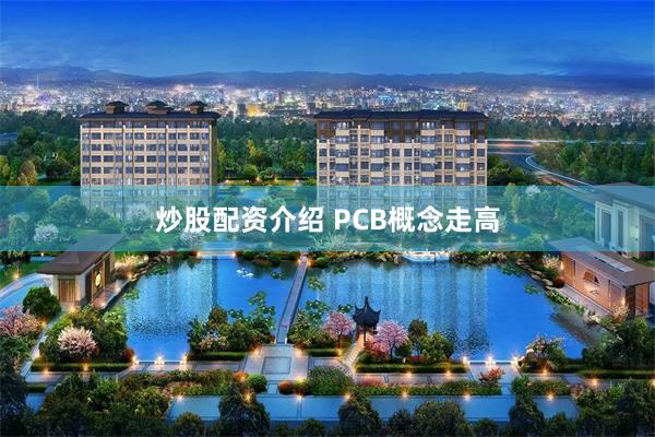 炒股配资介绍 PCB概念走高