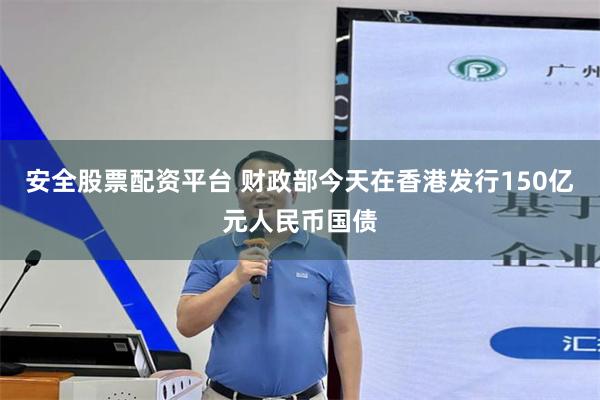 安全股票配资平台 财政部今天在香港发行150亿元人民币国债