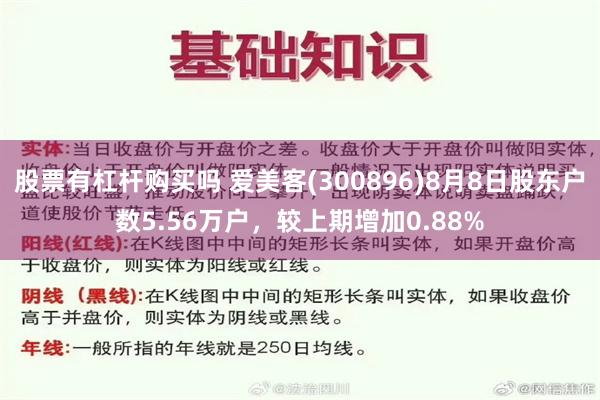 股票有杠杆购买吗 爱美客(300896)8月8日股东户数5.56万户，较上期增加0.88%
