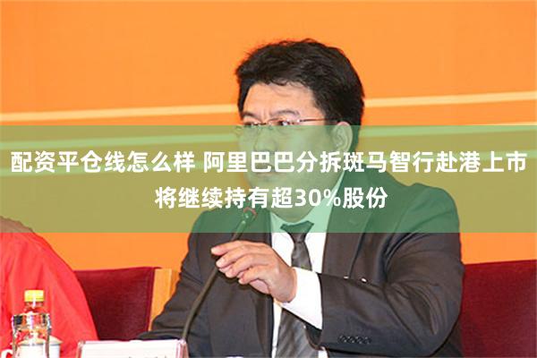 配资平仓线怎么样 阿里巴巴分拆斑马智行赴港上市 将继续持有超30%股份