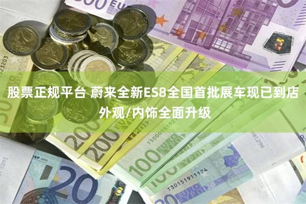 股票正规平台 蔚来全新ES8全国首批展车现已到店 外观/内饰全面升级